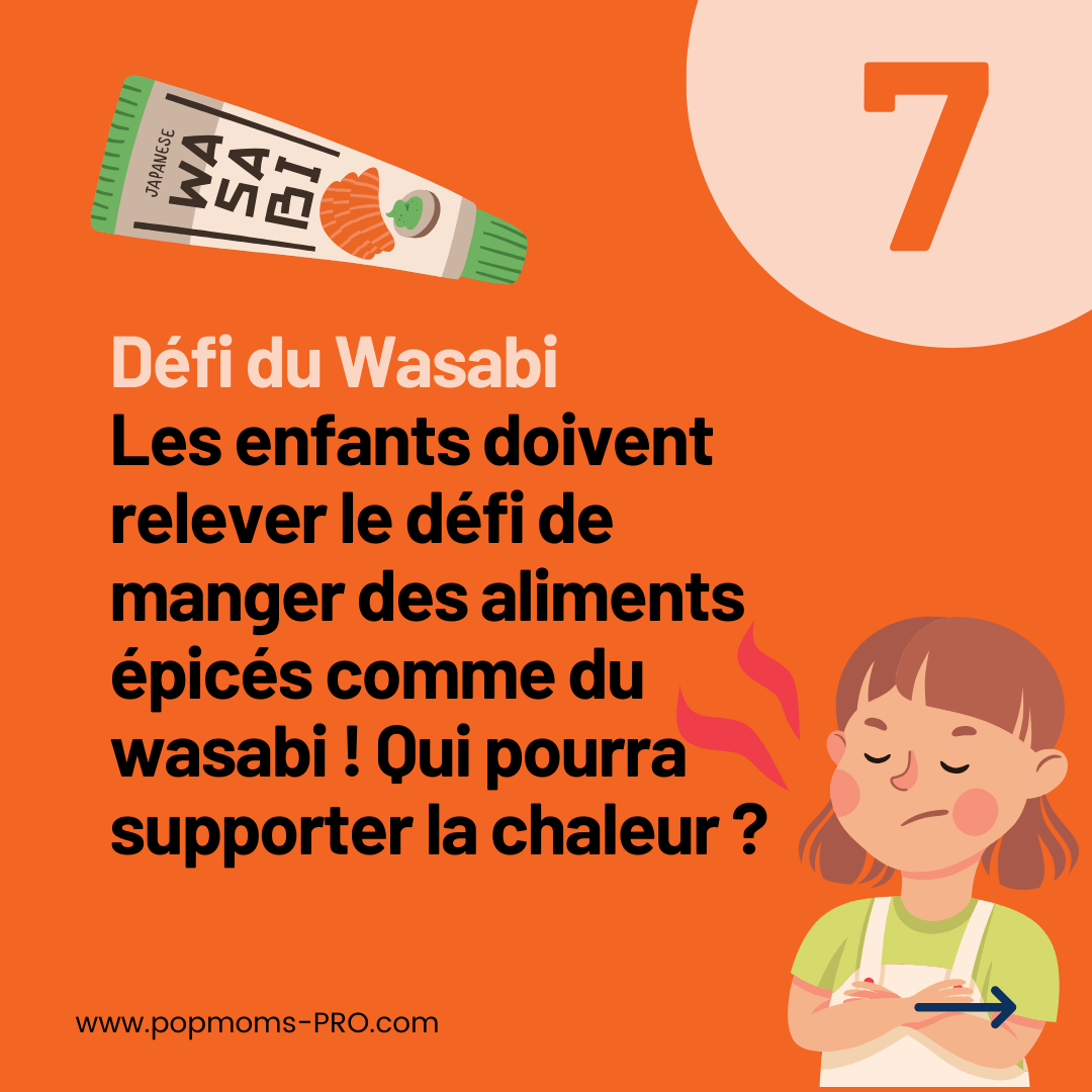 Défi du Wasabi :
Les enfants doivent relever le défi de manger des aliments épicés comme du wasabi ! Qui pourra supporter la chaleur ?