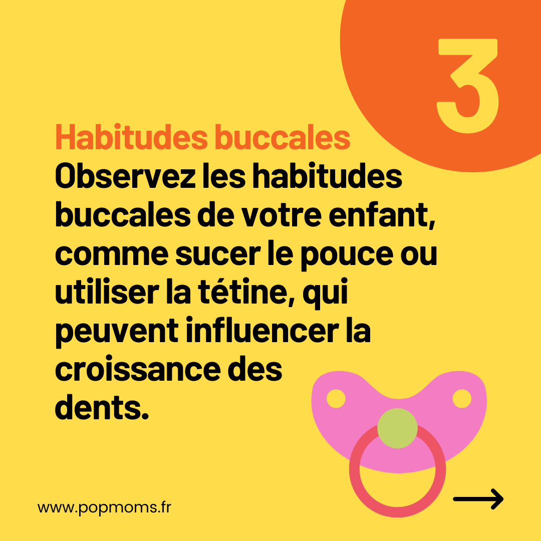 CONSEIL N°3 : Habitudes buccales

Observez les habitudes buccales de votre enfant, comme sucer le pouce ou utiliser la tétine, qui peuvent influencer la croissance des dents.