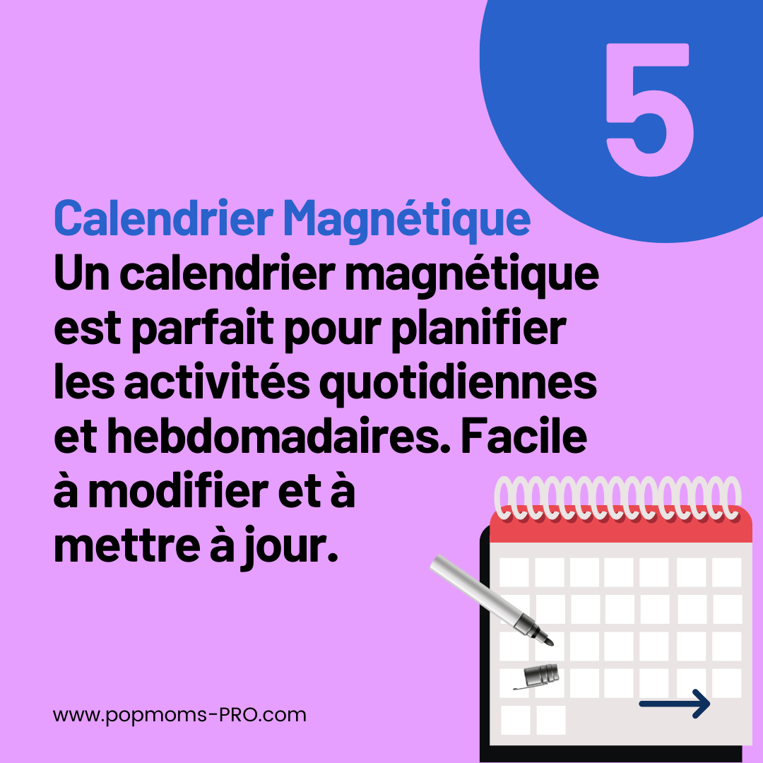 Un Calendrier Magnétique :
Un calendrier magnétique est parfait pour planifier les activités quotidiennes et hebdomadaires. Facile à modifier et à 
mettre à jour.