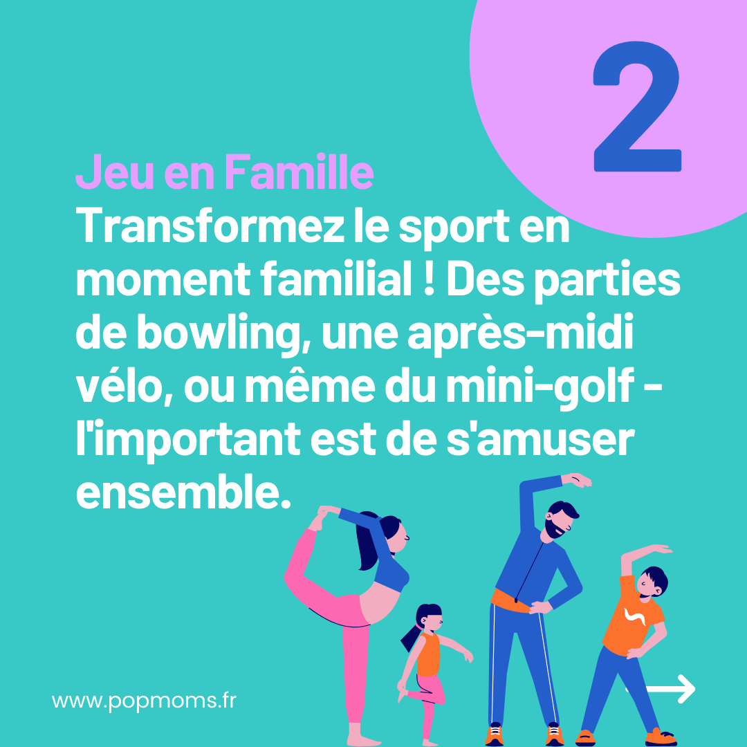Conseil Numéro 2 : Jeu en Famille
Transformez le sport en moment familial ! Des parties de bowling, une après-midi vélo, ou même du mini-golf... L'important est de s'amuser ensemble.